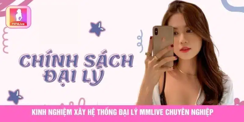 Kinh nghiệm xây hệ thống đại lý MMlive chuyên nghiệp