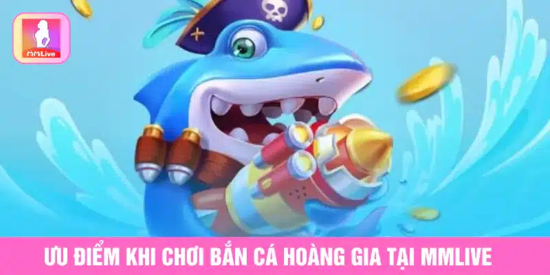 Ưu điểm khi chơi bắn cá hoàng gia tại MMlive